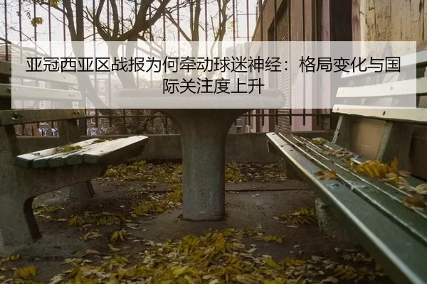 ya-guan-xi-ya-qu-zhan-bao-wei-he-qian-dong-qiu-mi-shen-jing-ge-ju-bian-hua-yu-guo-ji-guan-zhu-du-shang-sheng-2-631.jpg