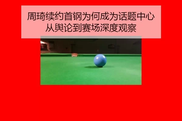 周琦续约首钢为何成为话题中心 从舆论到赛场深度观察